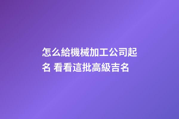 怎么給機械加工公司起名 看看這批高級吉名-第1張-公司起名-玄機派
